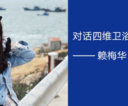 擁抱實(shí)體零售的福建90后 | 對(duì)話四維衛(wèi)浴廈門(mén)經(jīng)銷商賴梅華