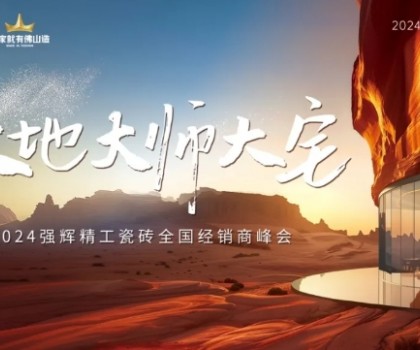 大地·大師·大宅 | 2024強輝精工瓷磚全國經銷商峰會圓滿舉辦！