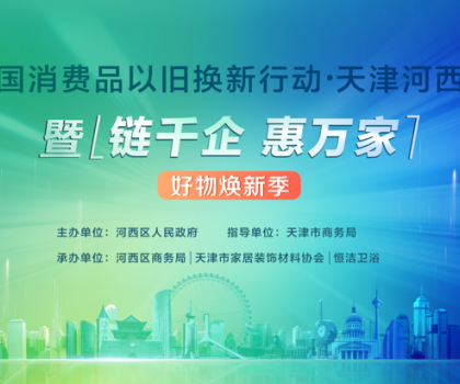 政企聯(lián)動(dòng)，好物煥新！恒潔助力全國(guó)消費(fèi)品以舊換新行動(dòng)·天津站盛大啟幕